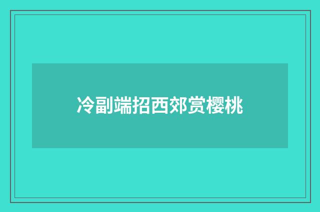 冷副端招西郊赏樱桃