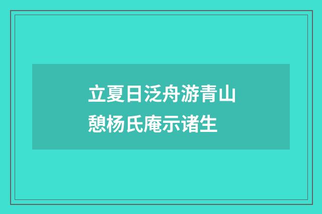 立夏日泛舟游青山憩杨氏庵示诸生