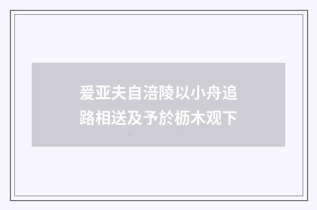 爰亚夫自涪陵以小舟追路相送及予於枥木观下