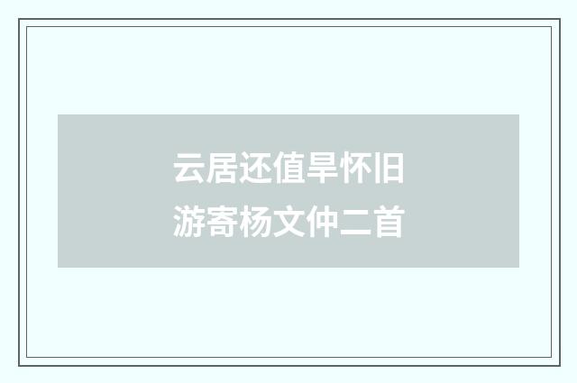 云居还值旱怀旧游寄杨文仲二首