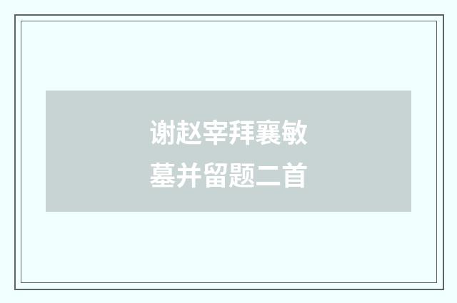 谢赵宰拜襄敏墓并留题二首