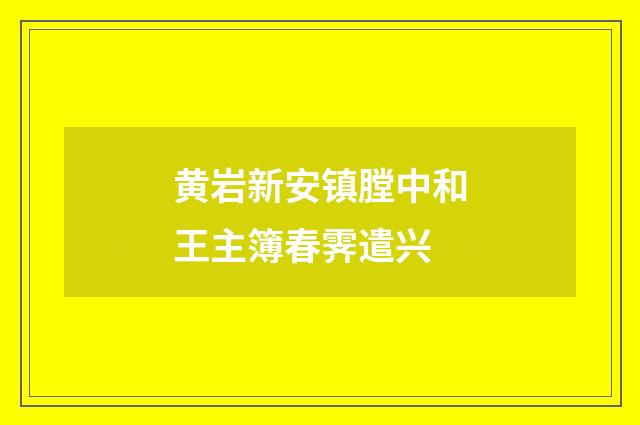 黄岩新安镇膛中和王主簿春霁遣兴
