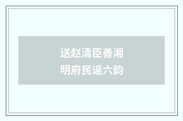 送赵清臣善湘明府民谣六韵