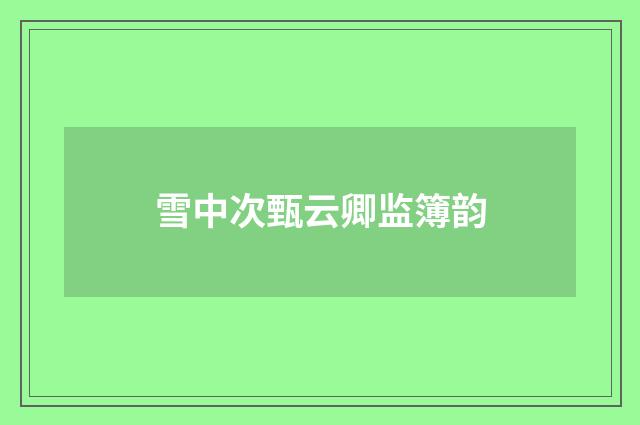 雪中次甄云卿监簿韵
