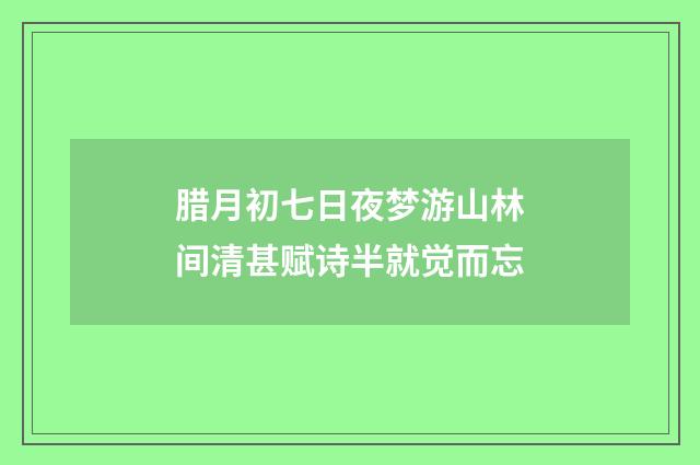 腊月初七日夜梦游山林间清甚赋诗半就觉而忘