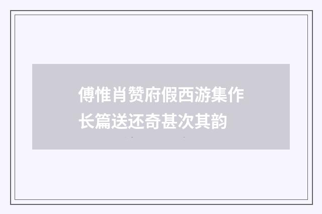 傅惟肖赞府假西游集作长篇送还奇甚次其韵