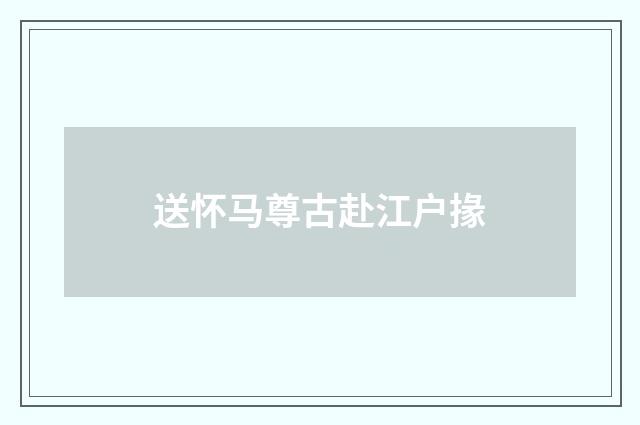 送怀马尊古赴江户掾