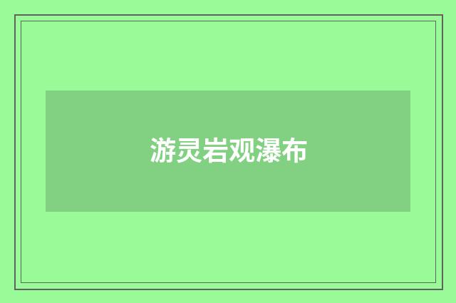 游灵岩观瀑布