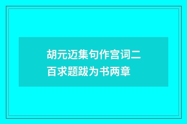 胡元迈集句作宫词二百求题跋为书两章