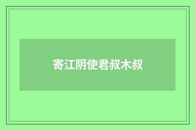 寄江阴使君叔木叔