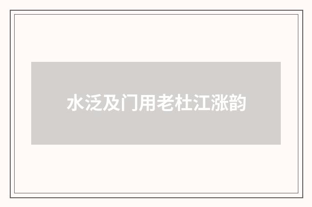 水泛及门用老杜江涨韵