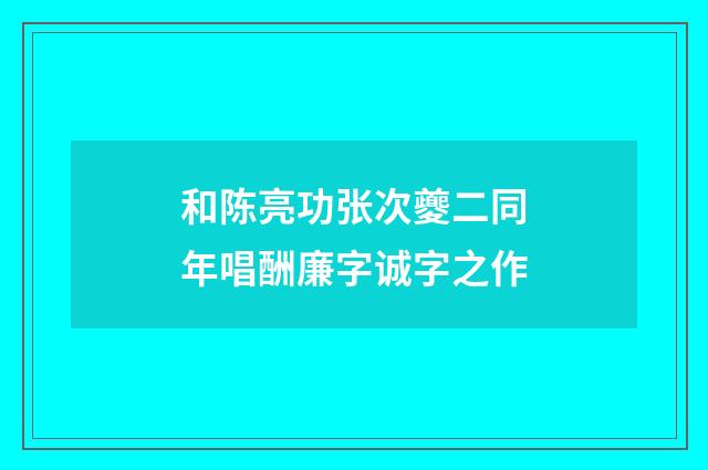 和陈亮功张次夔二同年唱酬廉字诚字之作