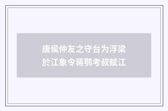 唐侯仲友之守台为浮梁於江象令蒋鹗考叔赋江