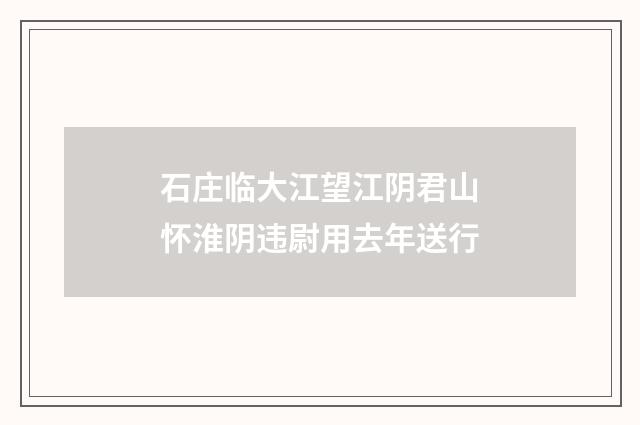 石庄临大江望江阴君山怀淮阴违尉用去年送行
