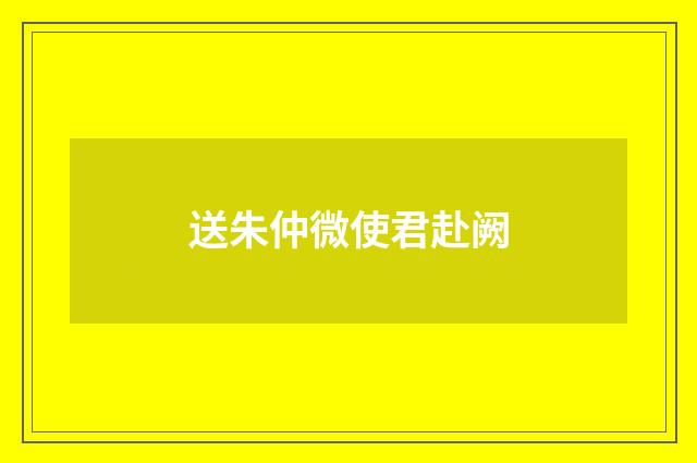送朱仲微使君赴阙