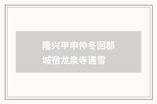 隆兴甲申仲冬回郡城宿龙泉寺遇雪