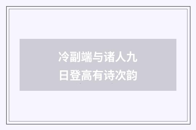冷副端与诸人九日登高有诗次韵