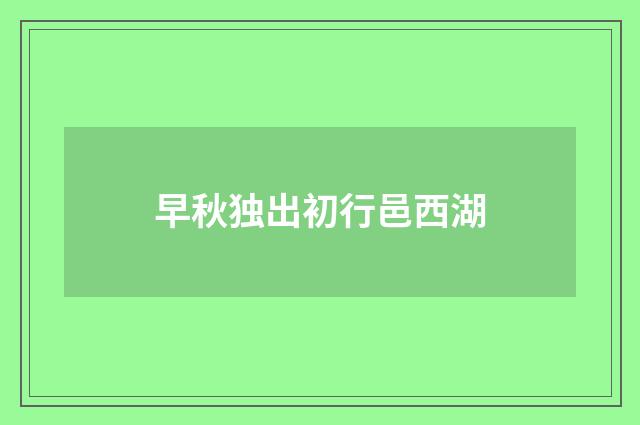 早秋独出初行邑西湖