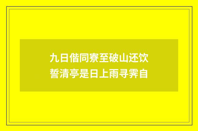 九日偕同寮至破山还饮誓清亭是日上雨寻霁自