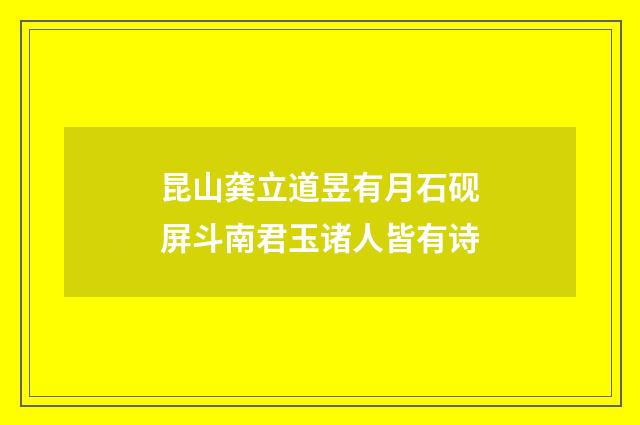 昆山龚立道昱有月石砚屏斗南君玉诸人皆有诗