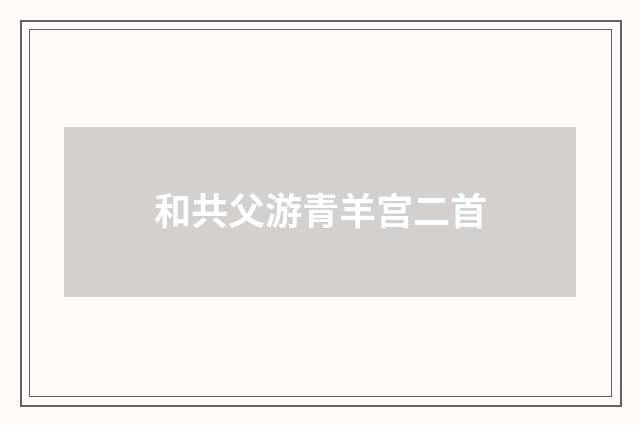 和共父游青羊宫二首