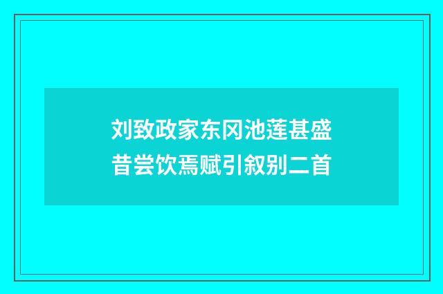 刘致政家东冈池莲甚盛昔尝饮焉赋引叙别二首