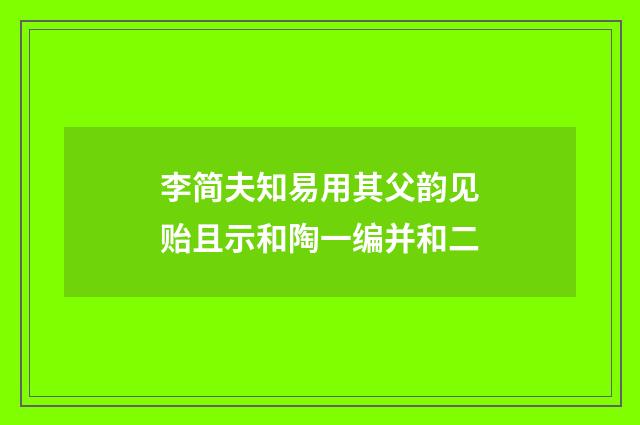 李简夫知易用其父韵见贻且示和陶一编并和二