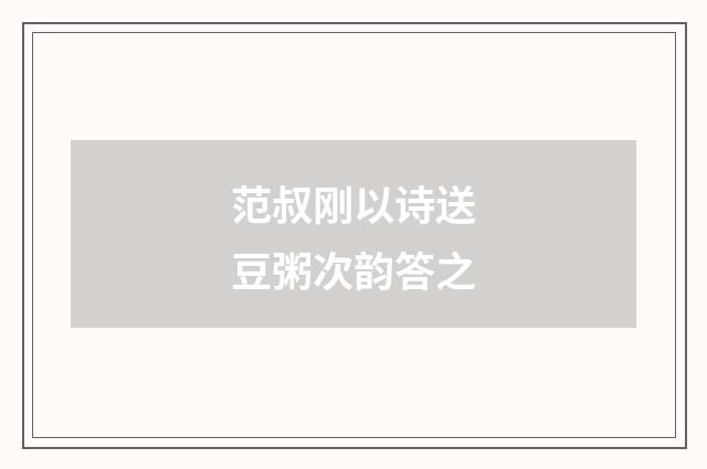 范叔刚以诗送豆粥次韵答之