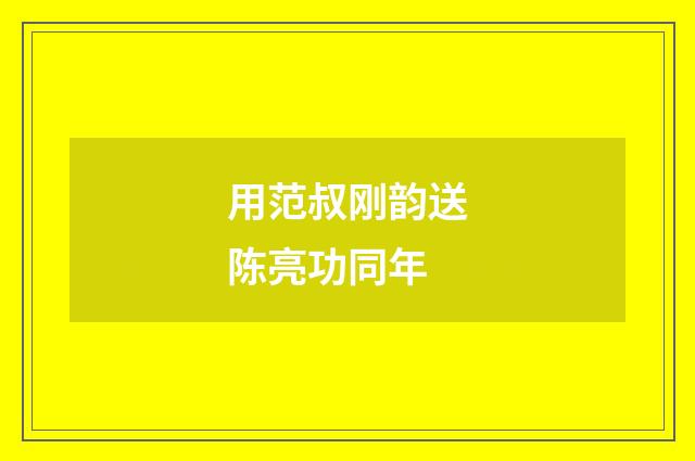用范叔刚韵送陈亮功同年
