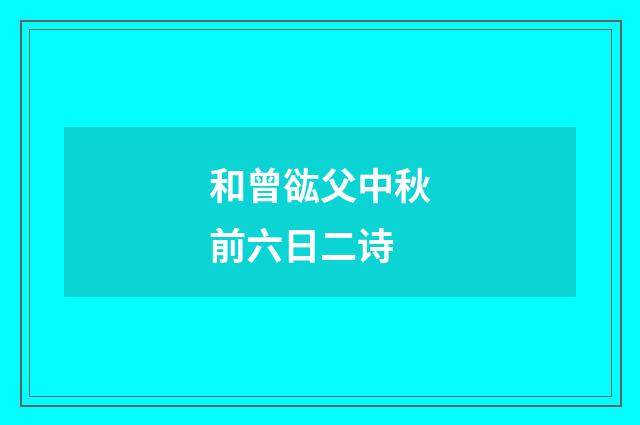 和曾谹父中秋前六日二诗