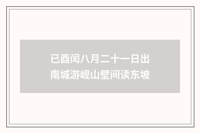 已酉闰八月二十一日出南城游岘山壁间读东坡