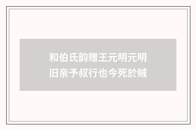 和伯氏韵赠王元明元明旧亲予叔行也今死於贼