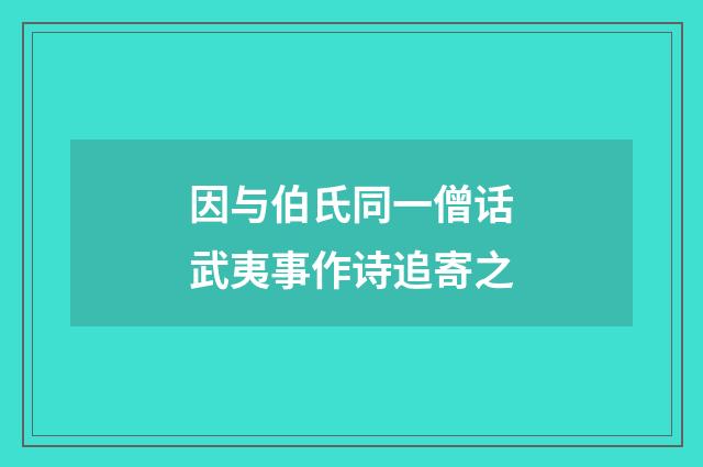 因与伯氏同一僧话武夷事作诗追寄之