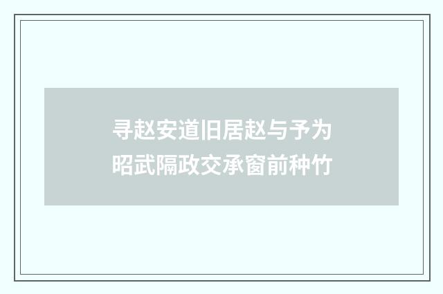 寻赵安道旧居赵与予为昭武隔政交承窗前种竹