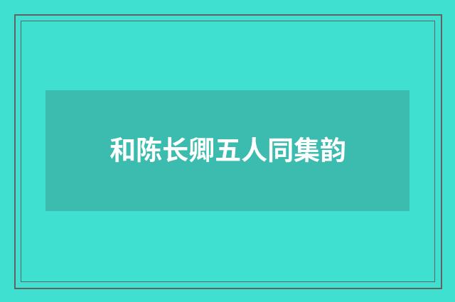 和陈长卿五人同集韵