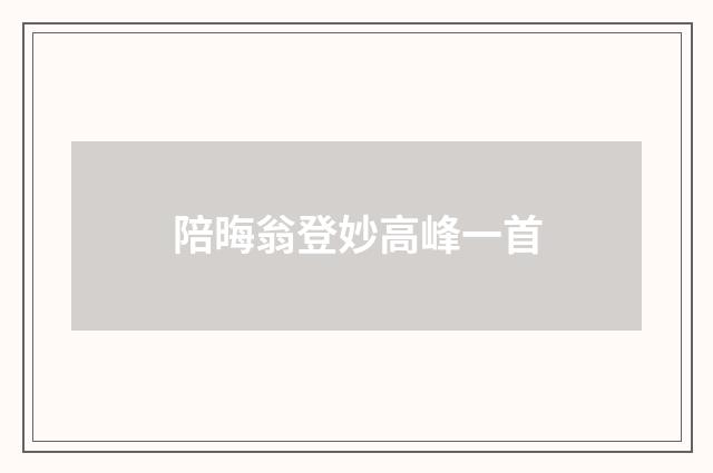 陪晦翁登妙高峰一首
