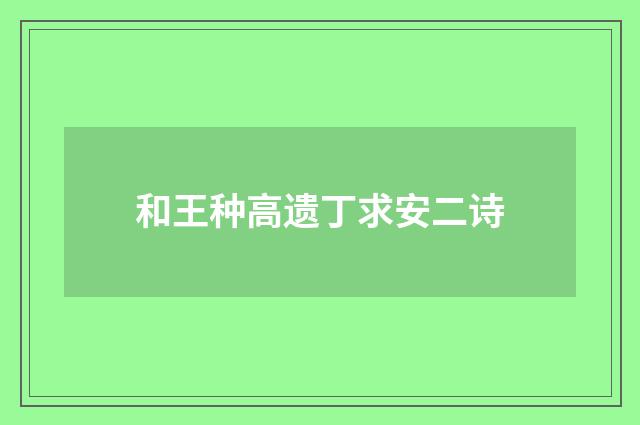 和王种高遗丁求安二诗