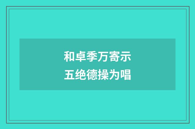 和卓季万寄示五绝德操为唱