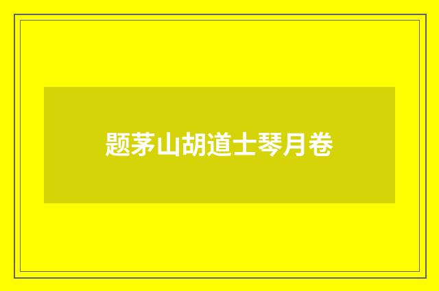 题茅山胡道士琴月卷