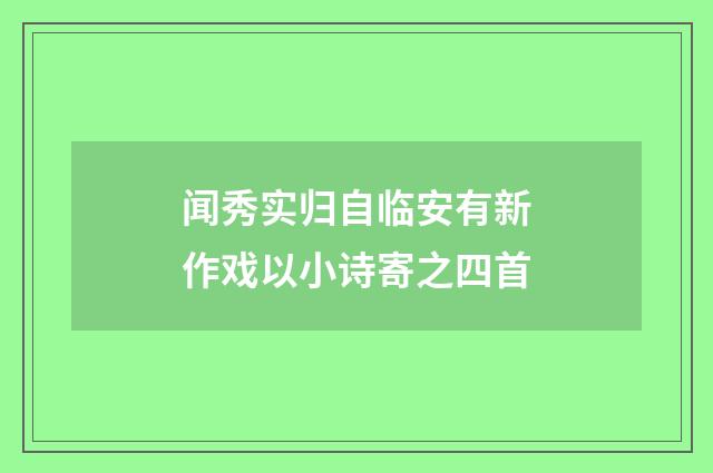 闻秀实归自临安有新作戏以小诗寄之四首