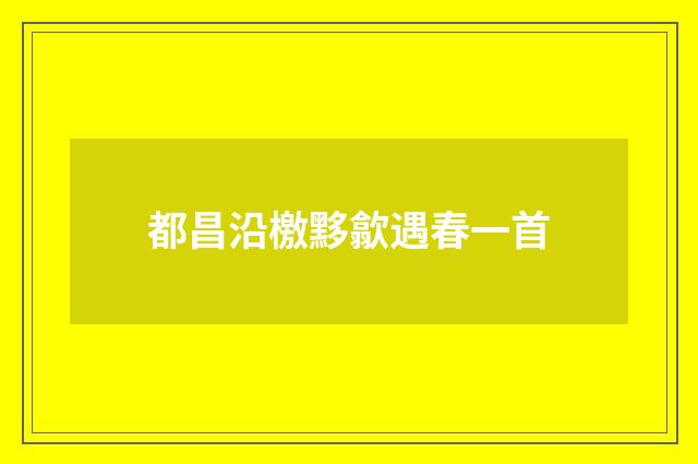 都昌沿檄黟歙遇春一首