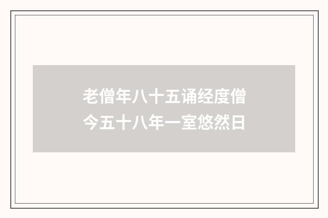 老僧年八十五诵经度僧今五十八年一室悠然日