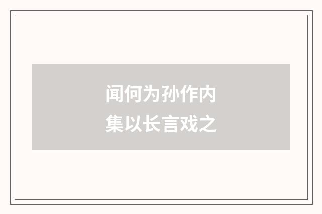 闻何为孙作内集以长言戏之