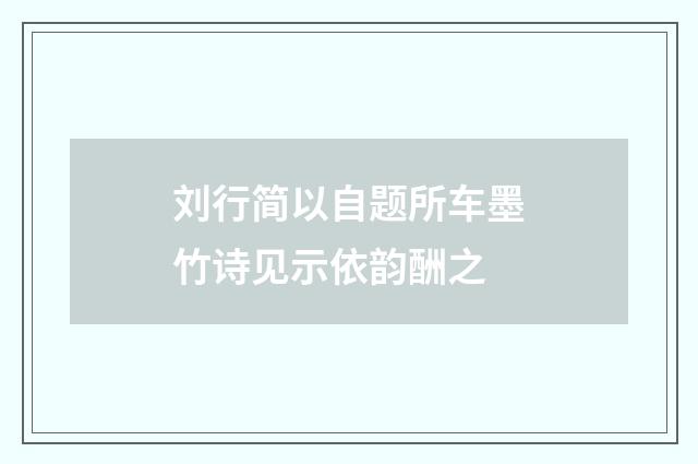 刘行简以自题所车墨竹诗见示依韵酬之