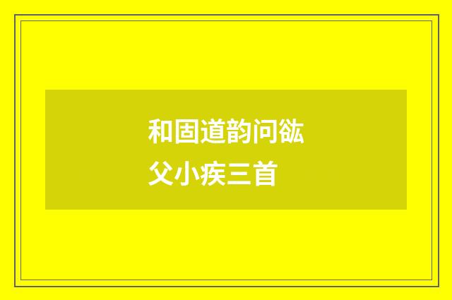 和固道韵问谹父小疾三首