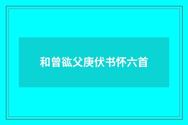 和曾谹父庚伏书怀六首