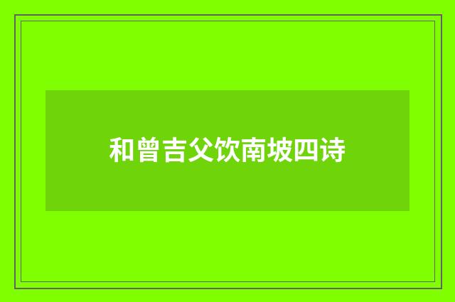 和曾吉父饮南坡四诗