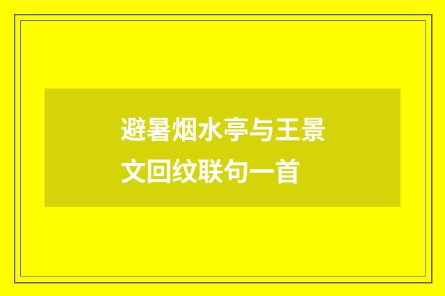 避暑烟水亭与王景文回纹联句一首