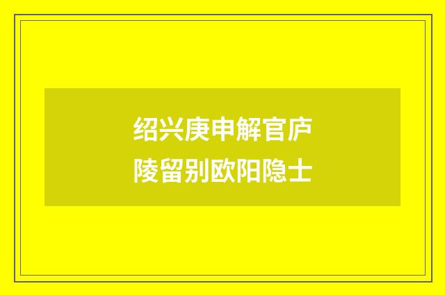 绍兴庚申解官庐陵留别欧阳隐士