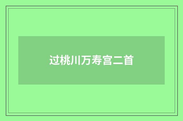 过桃川万寿宫二首